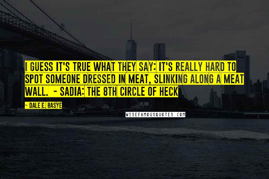 Dale E. Basye Quotes: I guess it's true what they say: it's really hard to spot someone dressed in meat, slinking along a meat wall. - Sadia: The 8th Circle of Heck