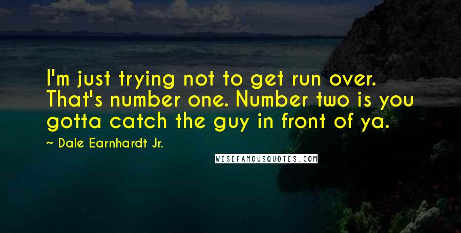 Dale Earnhardt Jr. Quotes: I'm just trying not to get run over. That's number one. Number two is you gotta catch the guy in front of ya.