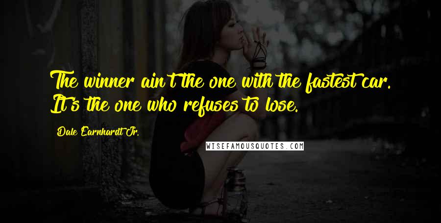 Dale Earnhardt Jr. Quotes: The winner ain't the one with the fastest car. It's the one who refuses to lose.