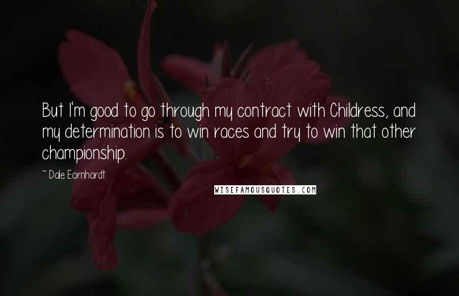 Dale Earnhardt Quotes: But I'm good to go through my contract with Childress, and my determination is to win races and try to win that other championship.