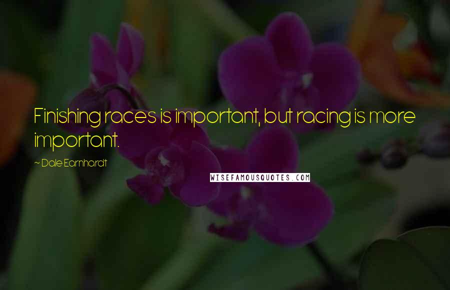 Dale Earnhardt Quotes: Finishing races is important, but racing is more important.