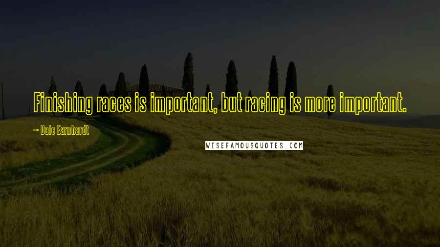 Dale Earnhardt Quotes: Finishing races is important, but racing is more important.