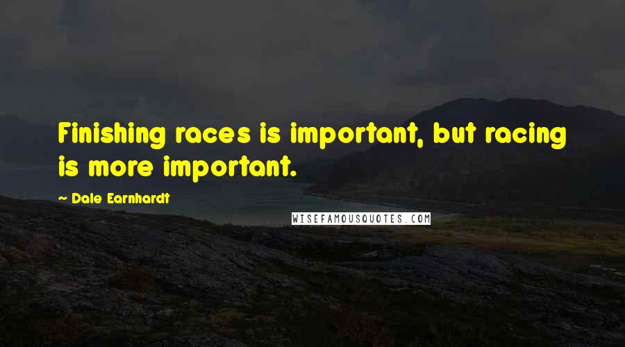 Dale Earnhardt Quotes: Finishing races is important, but racing is more important.