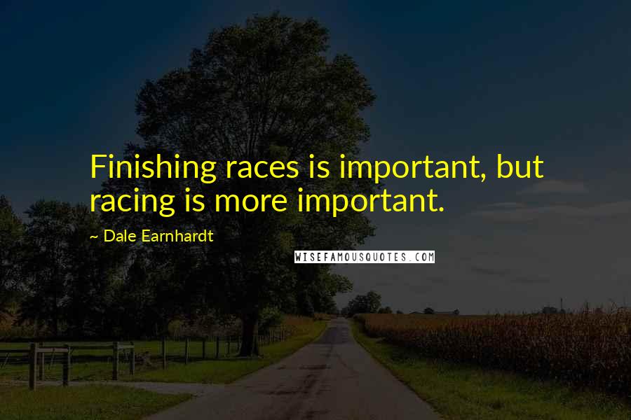 Dale Earnhardt Quotes: Finishing races is important, but racing is more important.