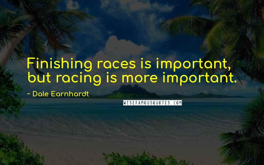 Dale Earnhardt Quotes: Finishing races is important, but racing is more important.