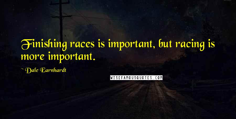 Dale Earnhardt Quotes: Finishing races is important, but racing is more important.