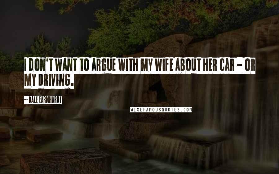 Dale Earnhardt Quotes: I don't want to argue with my wife about her car - or my driving.