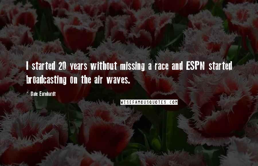 Dale Earnhardt Quotes: I started 20 years without missing a race and ESPN started broadcasting on the air waves.