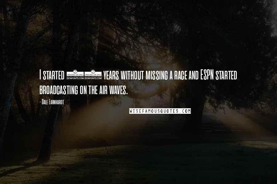 Dale Earnhardt Quotes: I started 20 years without missing a race and ESPN started broadcasting on the air waves.