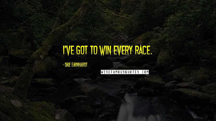 Dale Earnhardt Quotes: I've got to win every race.