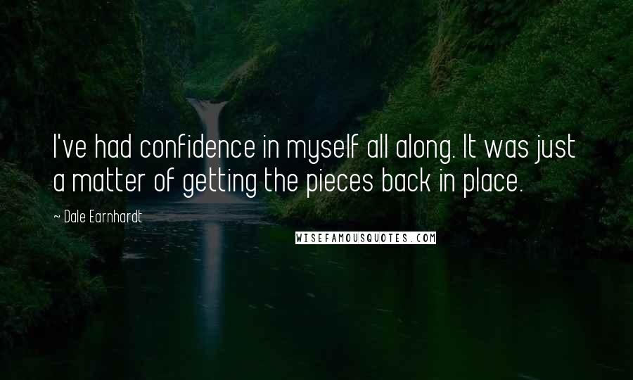 Dale Earnhardt Quotes: I've had confidence in myself all along. It was just a matter of getting the pieces back in place.