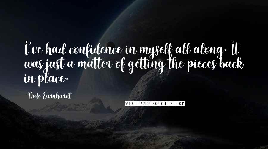 Dale Earnhardt Quotes: I've had confidence in myself all along. It was just a matter of getting the pieces back in place.