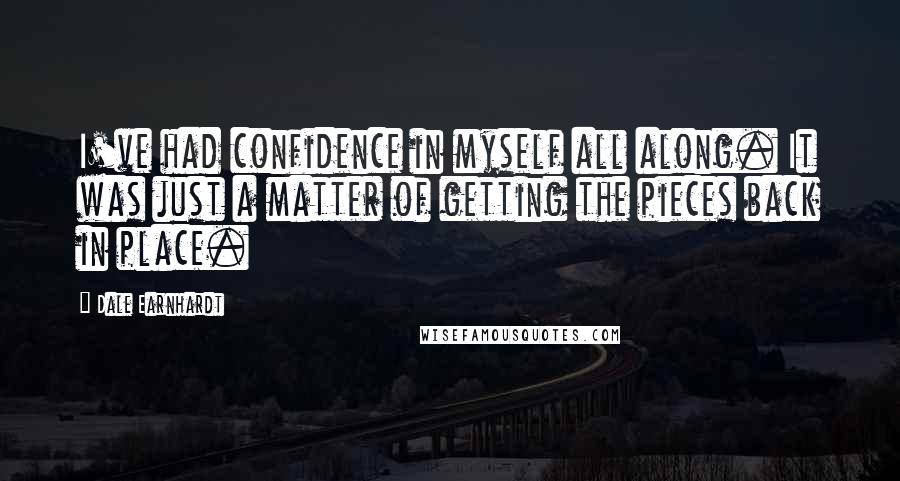 Dale Earnhardt Quotes: I've had confidence in myself all along. It was just a matter of getting the pieces back in place.