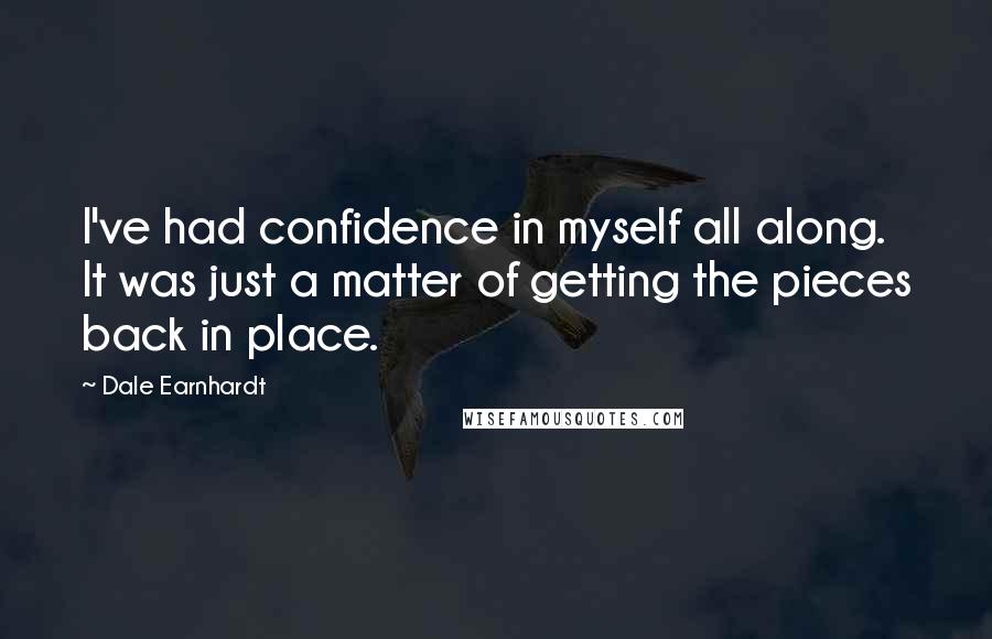 Dale Earnhardt Quotes: I've had confidence in myself all along. It was just a matter of getting the pieces back in place.