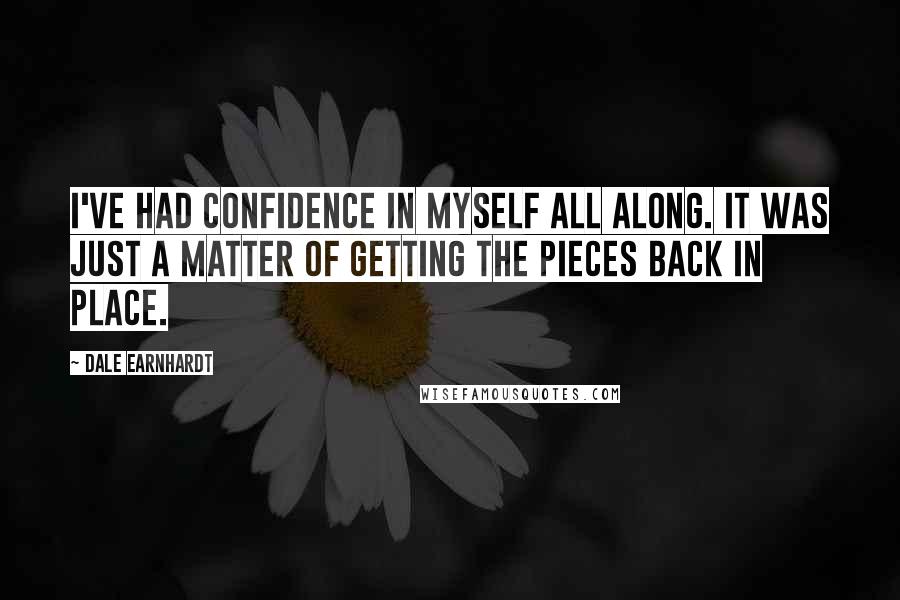 Dale Earnhardt Quotes: I've had confidence in myself all along. It was just a matter of getting the pieces back in place.