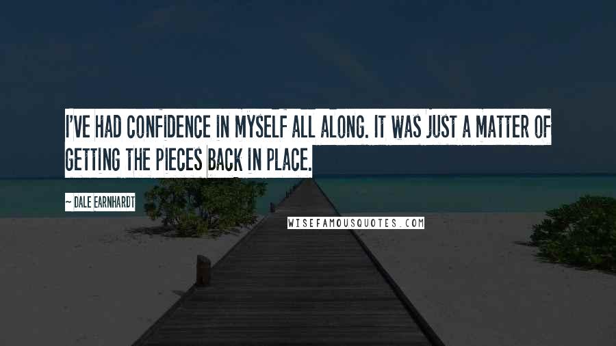 Dale Earnhardt Quotes: I've had confidence in myself all along. It was just a matter of getting the pieces back in place.