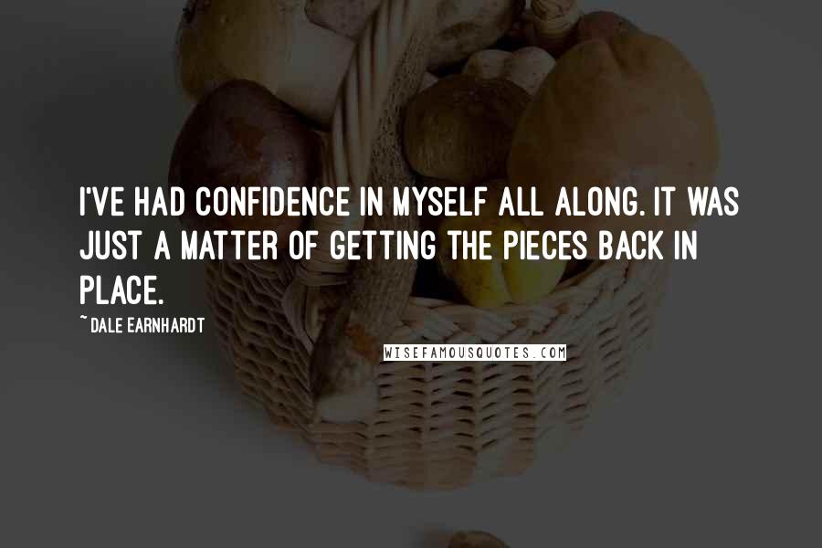 Dale Earnhardt Quotes: I've had confidence in myself all along. It was just a matter of getting the pieces back in place.