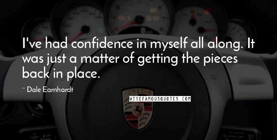 Dale Earnhardt Quotes: I've had confidence in myself all along. It was just a matter of getting the pieces back in place.