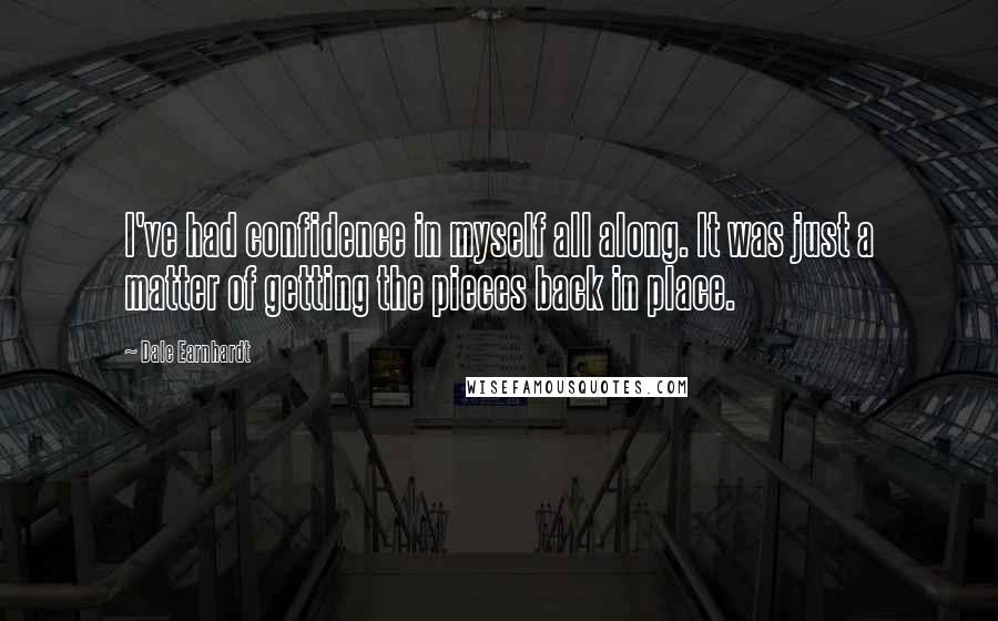 Dale Earnhardt Quotes: I've had confidence in myself all along. It was just a matter of getting the pieces back in place.