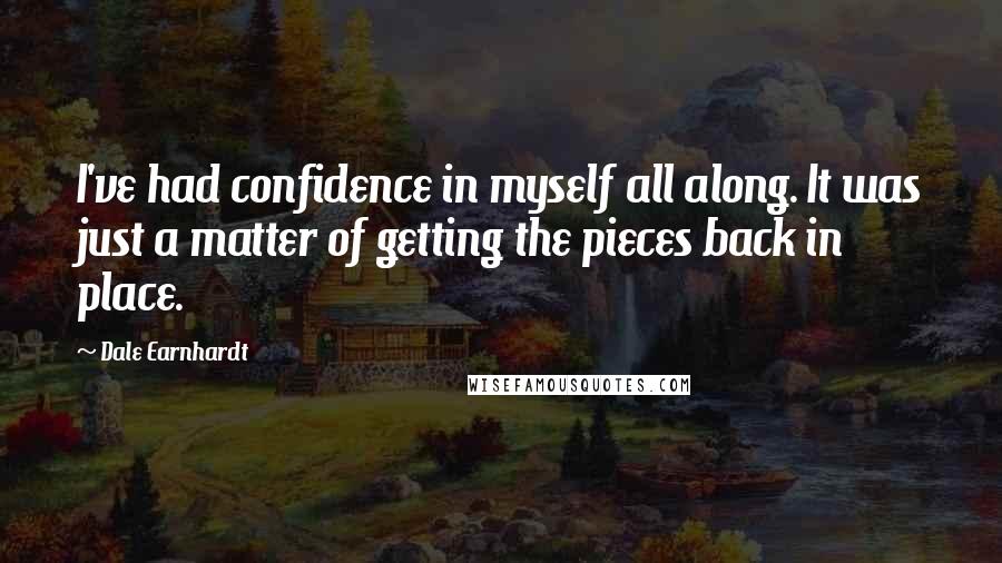 Dale Earnhardt Quotes: I've had confidence in myself all along. It was just a matter of getting the pieces back in place.