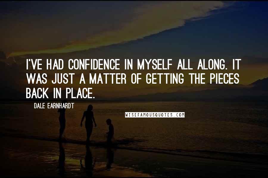 Dale Earnhardt Quotes: I've had confidence in myself all along. It was just a matter of getting the pieces back in place.