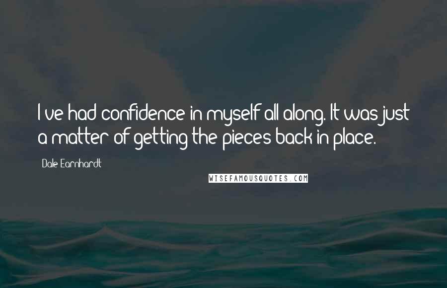 Dale Earnhardt Quotes: I've had confidence in myself all along. It was just a matter of getting the pieces back in place.