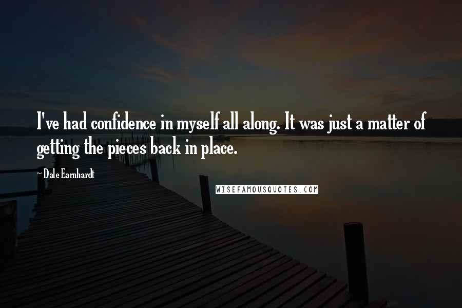 Dale Earnhardt Quotes: I've had confidence in myself all along. It was just a matter of getting the pieces back in place.