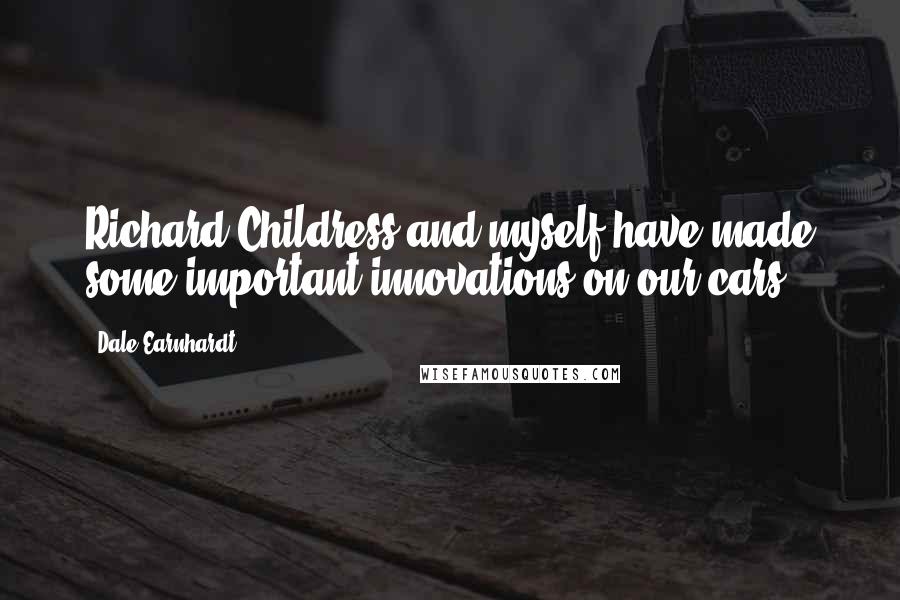 Dale Earnhardt Quotes: Richard Childress and myself have made some important innovations on our cars.