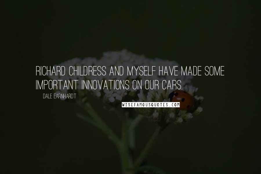 Dale Earnhardt Quotes: Richard Childress and myself have made some important innovations on our cars.