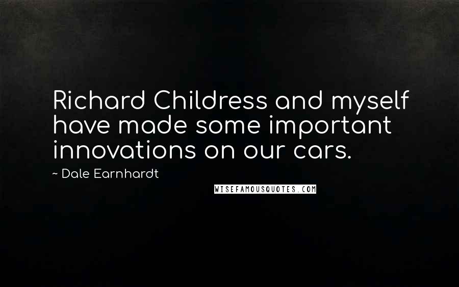 Dale Earnhardt Quotes: Richard Childress and myself have made some important innovations on our cars.