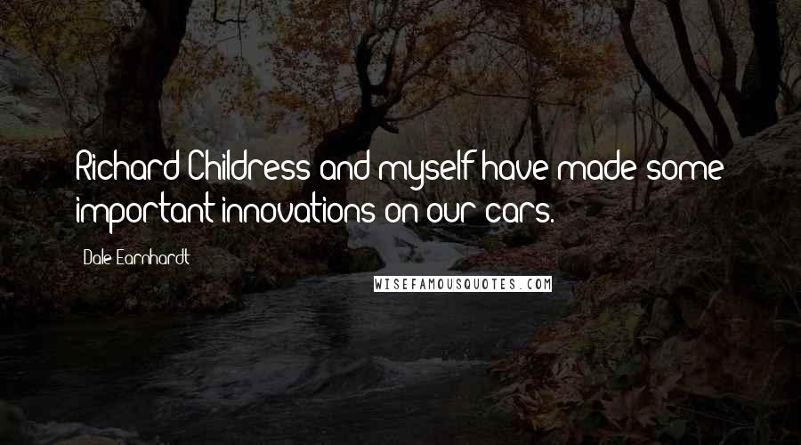 Dale Earnhardt Quotes: Richard Childress and myself have made some important innovations on our cars.