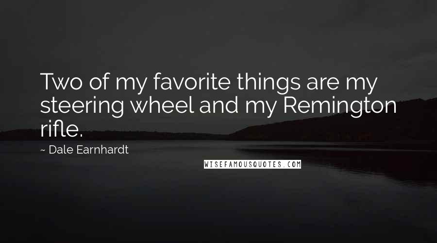Dale Earnhardt Quotes: Two of my favorite things are my steering wheel and my Remington rifle.