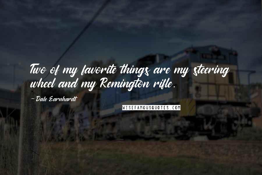 Dale Earnhardt Quotes: Two of my favorite things are my steering wheel and my Remington rifle.