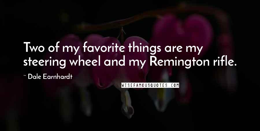 Dale Earnhardt Quotes: Two of my favorite things are my steering wheel and my Remington rifle.