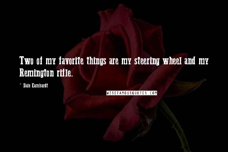 Dale Earnhardt Quotes: Two of my favorite things are my steering wheel and my Remington rifle.