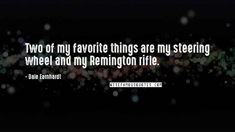 Dale Earnhardt Quotes: Two of my favorite things are my steering wheel and my Remington rifle.