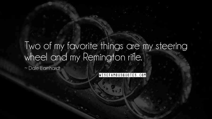 Dale Earnhardt Quotes: Two of my favorite things are my steering wheel and my Remington rifle.