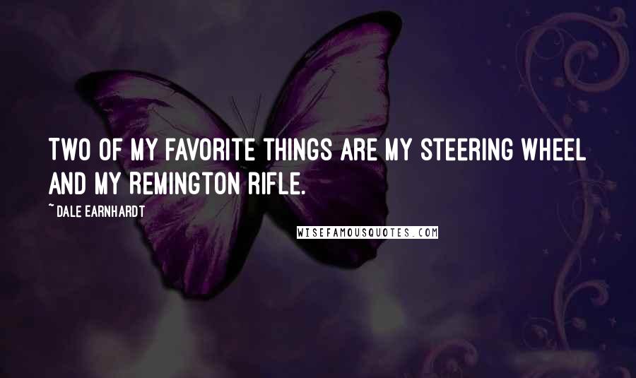 Dale Earnhardt Quotes: Two of my favorite things are my steering wheel and my Remington rifle.