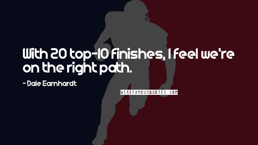 Dale Earnhardt Quotes: With 20 top-10 finishes, I feel we're on the right path.