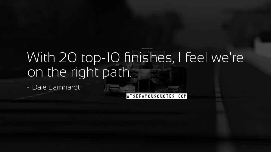 Dale Earnhardt Quotes: With 20 top-10 finishes, I feel we're on the right path.