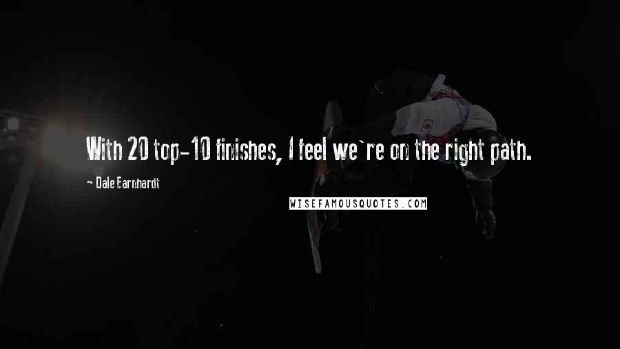 Dale Earnhardt Quotes: With 20 top-10 finishes, I feel we're on the right path.