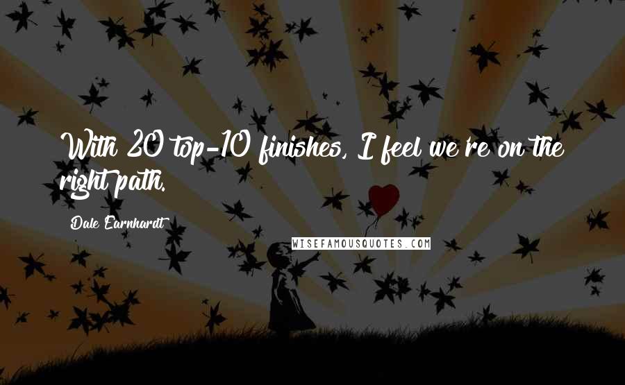 Dale Earnhardt Quotes: With 20 top-10 finishes, I feel we're on the right path.