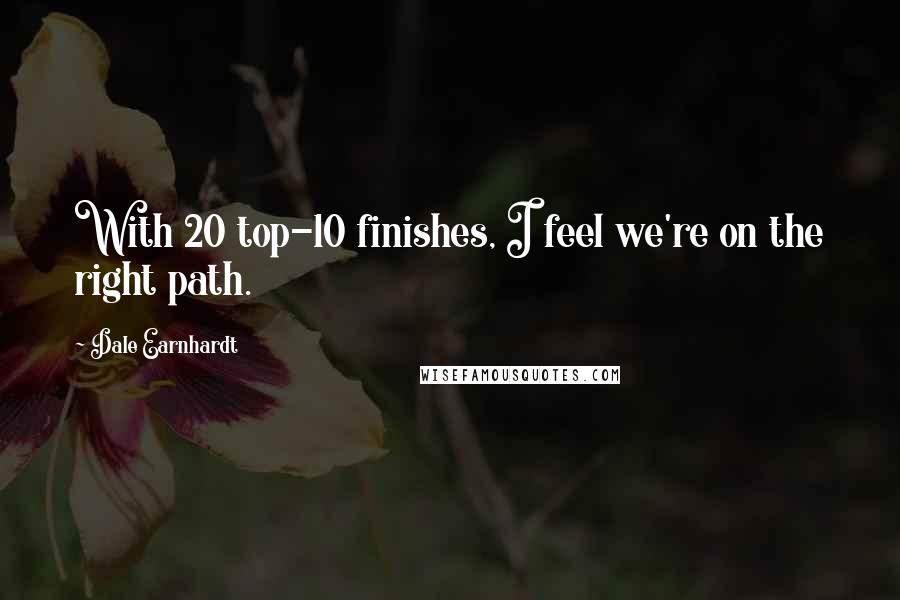 Dale Earnhardt Quotes: With 20 top-10 finishes, I feel we're on the right path.