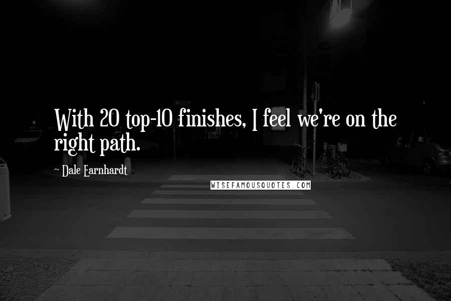 Dale Earnhardt Quotes: With 20 top-10 finishes, I feel we're on the right path.