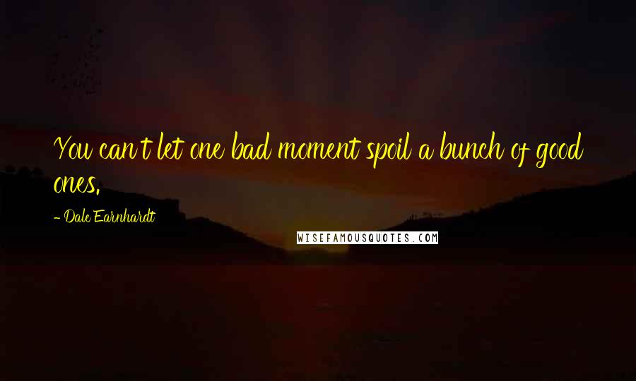 Dale Earnhardt Quotes: You can't let one bad moment spoil a bunch of good ones.