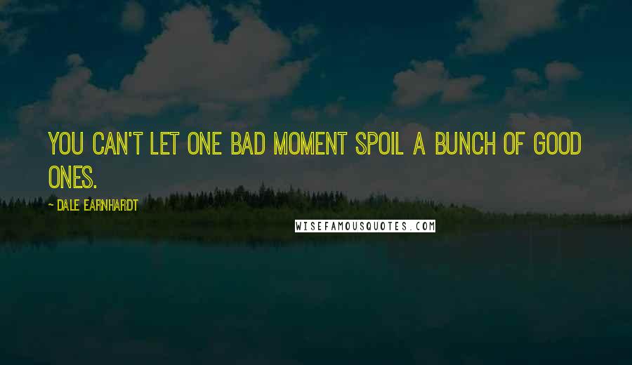 Dale Earnhardt Quotes: You can't let one bad moment spoil a bunch of good ones.