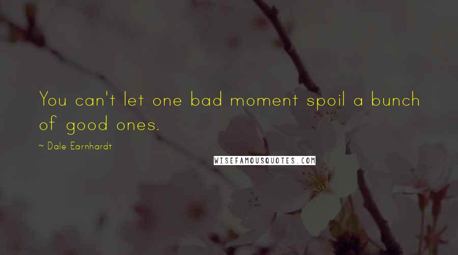 Dale Earnhardt Quotes: You can't let one bad moment spoil a bunch of good ones.