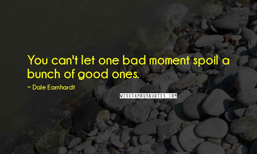 Dale Earnhardt Quotes: You can't let one bad moment spoil a bunch of good ones.