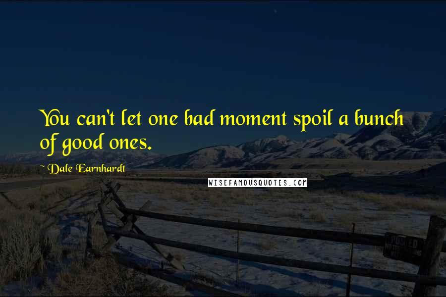 Dale Earnhardt Quotes: You can't let one bad moment spoil a bunch of good ones.