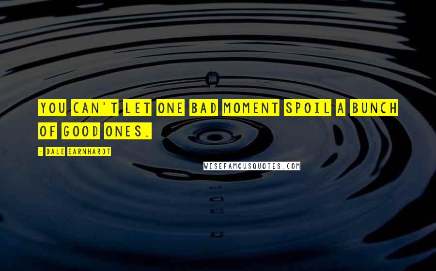 Dale Earnhardt Quotes: You can't let one bad moment spoil a bunch of good ones.